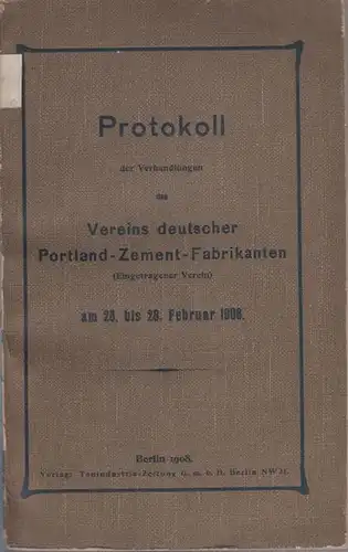 Portland-Zement-Fabrikanten, Verein der: Protokoll der Verhandlungen des Vereins deutscher Portland-Zement-Fabrikanten (Eingetragener Verein) am 26. bis 28. Februar 1908. 