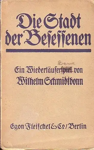 Schmidtbonn, Wilhelm eig. Wilhelm Schmidt: Die Stadt der Besessenen. Ein Wiedertäuferspiel in drei Aufzügen. 