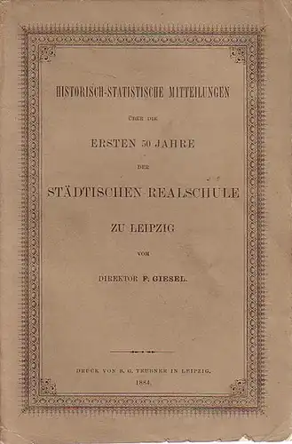 Realschule Leipzig - Giesel, F. (Direktor): Historisch-statistische Mitteilungen über die ersten 50 Jahre der Städtischen Realschule zu Leipzig. 