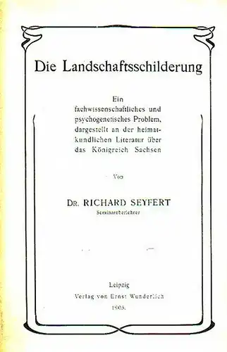 Seyfert, Richard: Die Landschaftsschilderung. Ein fachwissenschaftliches und psychogenetisches Problem, dargestellt an der heimatkundlichen Literatur über das Königreich Sachsen. 
