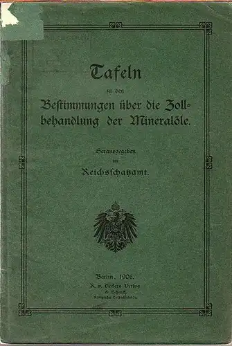 Reichsschatzamt: Tafeln zu den Bestimmungen über die Zollbehandlung der Mineralöle. Herausgegeben vom Reichsschatzamt. Mit erläuternden Bemerkungen. 
