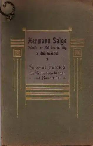 Salge, Hermann, Fabrik für Holzbearbeitung, Stettin-Grünhof: Spezial-Katalog für Treppengeländer und Bauartikel. Hermann Salge, Fabrik für Holzbearbeitung, Kehlleisten, Drechsler- und Bildhauer-Waren. Stettin-Grünhof, Lange Straße Nr. 52 - 54. 