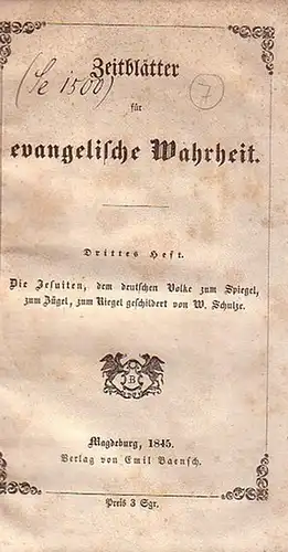 Schulze, W: Zeitblätter für evangelische Wahrheit. H.3: Schulze, W.: Die Jesuiten, dem deutschen Volke zum Spiegel, zum Zügel, zum Riegel geschildert. 