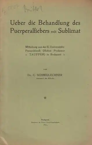 Schmidlechner, C: Ueber die Behandlung des Puerperalfiebers mit Sublimat. Mitteilung aus der II. Universitäts - Frauenklinik in Budapest. 