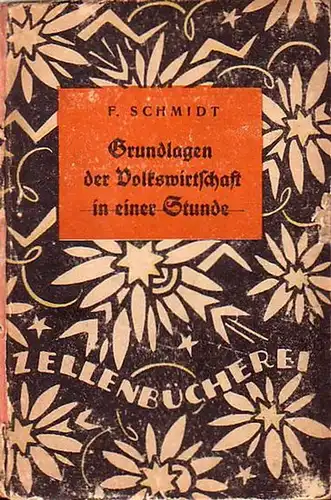 Schmidt, F: Grundlagen der Volkswirtschaft (durchgestrichen) in einer Stunde. Ein Buch über die Wirtschaftskräfte und ihr Gleichgewicht. (= Zellenbücherei Nummer 24). 