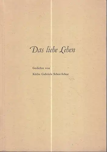 Schor - Schor, Käthe Gabriele: Das liebe Leben. Gedichte. Aus den hinterlassenen Blättern erlesen und dargeboten durch Meite. 