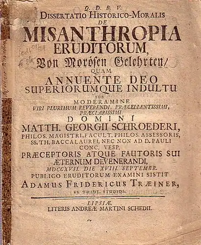 Schröder, Matthias Georg / Adam Friedrich Traeiner: Dissertatio historico moralis De Misanthropia eruditorum, Von Morösen Gelehrten, quam [...] sub moderamine [...] Domini Matth. Georgii Schroederi.. 