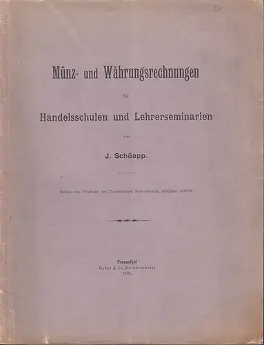 Schüepp, J: Münz- und Währungsrechnungen für Handelsschulen und Lehrerseminarien. Beilage zum Programm der Thurgauischen Kantonsschule, Schuljahr 1897 / 1898. 