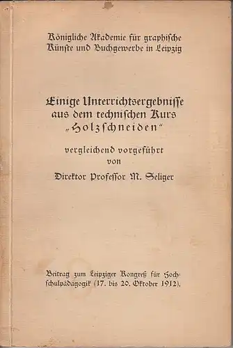 Seliger, Max: Einige Unterrichtsergebnisse aus dem technischen Kurs "Holzschneiden" vergleichend vorgeführt. Beitrag zum Leipziger Kongreß für Hochschulpädagogik (17. 20. Oktober 1912)   Königliche Akademie.. 