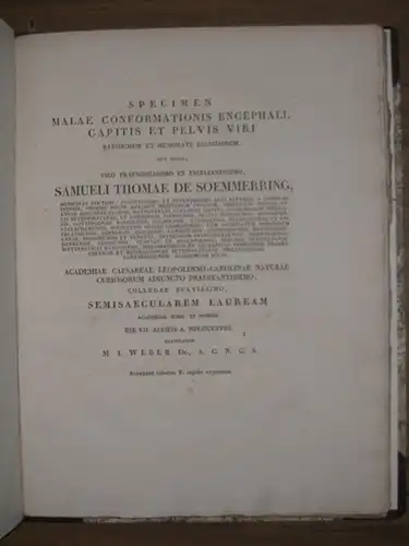 Soemmerring, Samuel Thomas von. - Weber, M.I. [Moritz Ignaz]: Specimen malae conformationis encephali, capitis et pelvis viri. Rarissimum et memoratu diginissimum, quo edito, viro praenobilissimo et excellentissimo, Samueli Thomae De Soemmerring. Academia