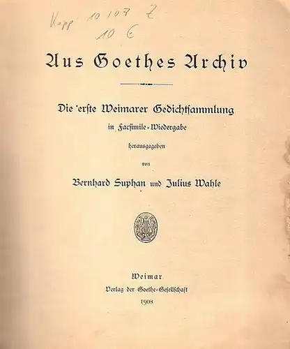 Suphan, Bernhard und Julius Wahle (Herausgeber): Aus Goethes Archiv. Die erste Weimarer Gedichtsammlung in Facsimile - Wiedergabe herausgegeben. (= Schriften der Goethe - Gesellschaft, Band 23). 