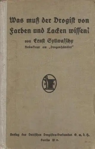 Syllwasschy, Ernst: Was muß der Drogist von Farben und Lacken wissen? Erläuterungen über die Gewinnung, Beschaffenheit und Verwendung von Farben und Lacken. Mit einem Vorwort. 