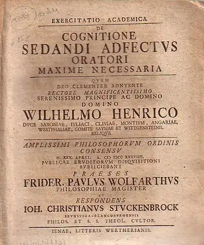 Wolfahrth, Friedrich Paul   Stuckenbrock, Joh. Christian: De cognitione sedandi adfectus oratori maxime necessaria quam deo clementer adnuente rectore Wilhelmo Henrico. Amplissimi philosophorum ordinis.. 