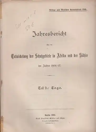 Togo: Jahresbericht über die Entwicklung der Schutzgebiete in Afrika und der Südsee im Jahre 1906/07. Teil D.: Togo. 