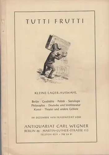 Wegner, Carl ( Antiquariat Berlin ): Tutti Frutti. Kleine Lager-Auswahl ( Berlin / Geschichte / Politik / Soziologie / Philosophie / Deutsche und Weltliteratur / Kunst / Theater u. a. Gebiete). Katalog aus dem Antiquariat Carl Wegner, Berlin, Martin-Luthe