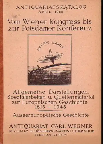 Wegner, Carl ( Antiquariat Berlin ): Vom Wiener Kongress bis zur Potsdamer Konferenz. Allgemeine Darstellungen, Spezialarbeiten und Quellenmaterial zur Europäischen Geschichte 1815 - 1945. Aussereuropäische...