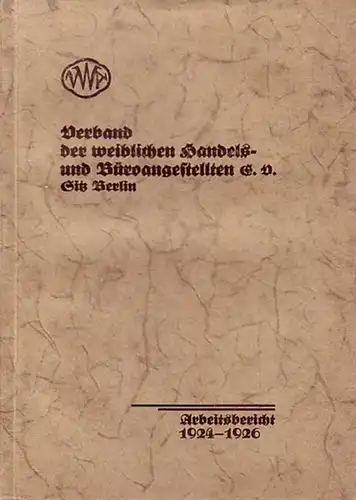 VWA: Verband der weiblichen Handels- und Büroangestellten E.V., Sitz Berlin. Arbeitsbericht vorgelegt der Hauptversammlung am 11. -12. September 1927 in Stuttgart vom Hauptvorstand des Verbandes. Der Bericht umfaßt die Jahre 1924 - 1926. 