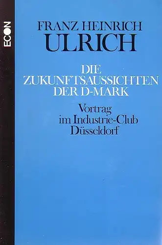 Ulrich, Franz Heinrich: Die Zukunftsaussichten der D - Mark. Vortrag im Industrie-Club Düsseldorf. 
