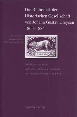 Wagner, Wolfgang Eric ua. (Hrsg.): Die Bibliothek der Historischen Gesellschaft von Johann Gustav Droysen 1860-1884 : Eine Büchersammlung in der Zweigbibliothek Geschichte der Humboldt-Universität zu Berlin. 