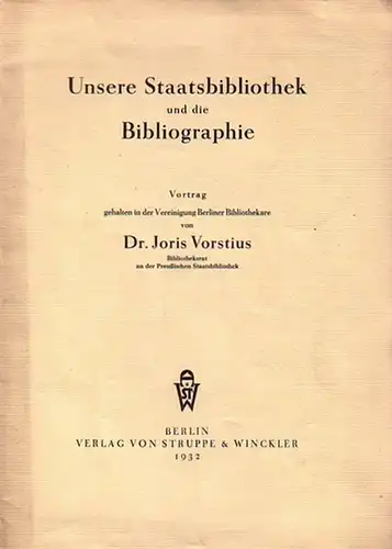 Vorstius, Joris Dr: Unsere Staatsbibliothek und die Bibliographie. Vortrag gehalten in der Vereinigung Berliner Bibliothekare von Dr. Joris Vorstius. 
