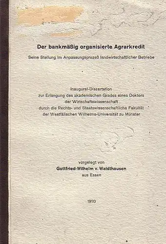 Waldthausen, Gottfried Wilhelm v: Der bankmäßig organisierte Agrarkredit. Steine Stellung im Anpassungsprozeß landwirschaftlicher Betriebe. Inaugural Dissertation zur Erlangung des akdamemischen Grades eines Doktors der Wirtschaftswissenschaft.. 