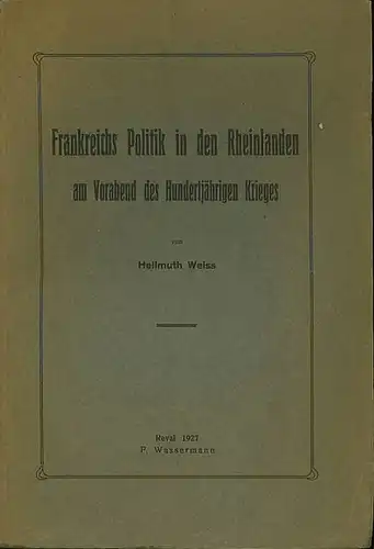Weiss, Hellmuth: Frankreichs Politik in den Rheinlanden am Vorabend des Hundertjährigen Krieges. 