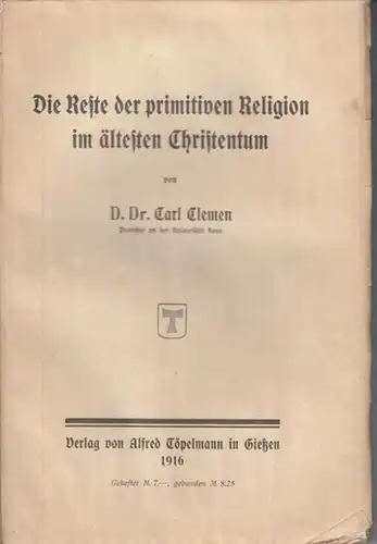 Clemen, D. Carl: Die Reste der primitiven Religion im ältesten Christentum. - Inhalt: I. Der religiöse Glaube. 1. Fetische. 2. Die Elemente. 3. Himmel und...