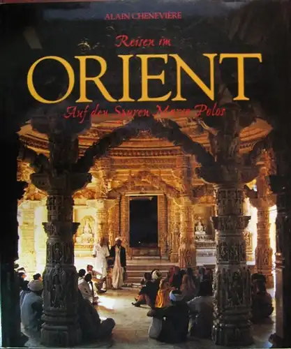 Cheneviere, Alain (Text und Fotografie): Reisen im Orient : Auf den Spuren Marco Polos ; Von Venedig in den fernen Osten. 