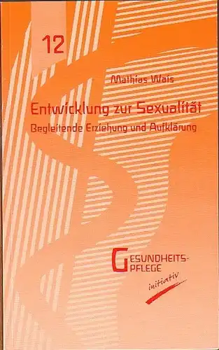 Wais, Mathias: Entwicklung zur Sexualität. Begleitende Erziehung und Aufklärung. Gesundheitspflege initiativ 12. 