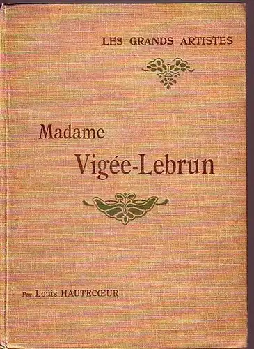 Vigée-Lebrun, Marie Louise Elisabeth (1755-1842). - Hautecoeur, Louis: Madame Vigée-Lebrun. (= Les grands artistes, leur vie - leur oeuvre). 
