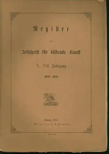 Zeitschrift für Bildende Kunst. - Lützow, Dr. Carl von (Hrsg.): Zeitschrift für  bildende Kunst. Register V.-VIII. Jahrgang 1870-1873. 