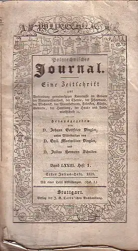 Polytechnisches Journal. Hrsg. v. Johann Gottfried  Dingler, Emil Maximilian Dingler und Julius Hermann Schultes: Polytechnisches Journal. Band LXXIII. Heft 1.  Erstes  Julius=Heft  1839. (= 20. Jahrgang, 13. Heft). Eine Zeitschrift zur Verbreitung gemein