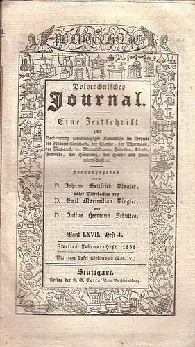 Polytechnisches Journal. Hrsg. v. Johann Gottfried  Dingler, Emil Maximilian Dingler und Julius Hermann Schultes: Polytechnisches Journal. Band LXVII. Heft 4.  Zweites  Februar=Heft  1838. (= 19. Jahrgang, 4. Heft). Eine Zeitschrift zur Verbreitung gemein