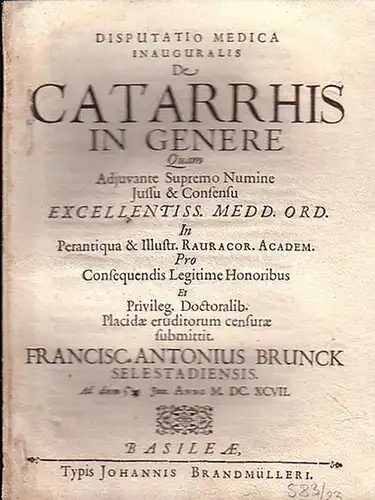 Brunck, Franciscus Antonius: Disputatio medica  inauguralis de  Catarrhis in Genere  in perantiqua Rauracor. Academ. [Dissertation über diese Disfunktion, sei es im Hals, Magen etc. in latein. Sprache.]. 