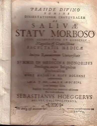 Hoeggerus, Sebastianus: Praeside Divino Numine Dissertationem Inauguralem  de Salivae Statu Morboso jussu Facultatis Medicae in inclyta  Rauracorum Universitate. [Dissertation über beschädigte Speichelflüssigkeit in latein. Sprache.]. 