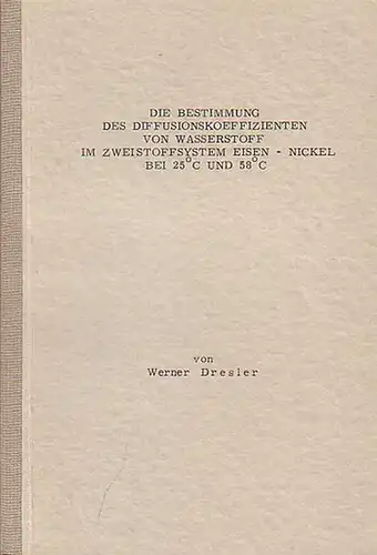 Dresler, Werner: Die Bestimmung des Diffusionskoeffizienten von Wasserstoff  im Zweistoffsystem  Eisen-Nickel bei 25° C und 58°. 