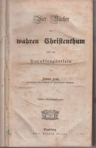 Arnd, Johann: Vier Bücher vom wahren Christenthum nebst dem Paradiesgärtlein. Dazu: Johann Arnd's Vorrede, in welcher der Grund der rechten Betkunst und die Ursache diese Gebetbüchleins angezeigt wird. 