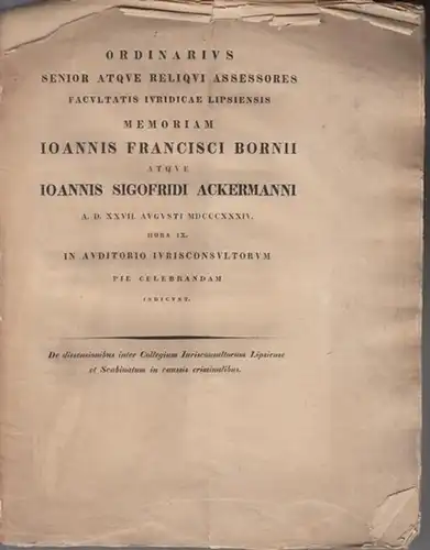 Georgius Siegmannus (Georg Siegmann) und Alexander Gustavus Kindius: Ordinarius Senior atque Reliqui Assessores Facultatis Iuridicae Lipsiensis Memoriam Ioannis Francisci Bornii atque Ioannis Sigofridi Ackermanni A.D. XXVII. Augusti MDCCCXXXIV. in Auditor