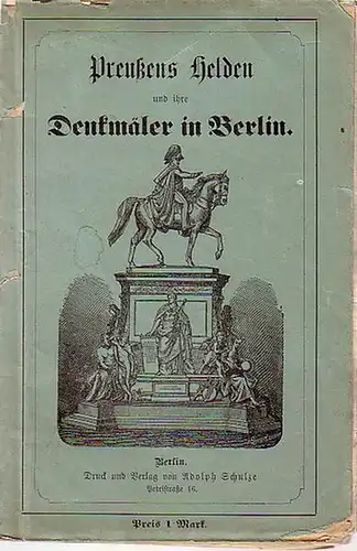 Schulze, Adolph: Preußens Helden und ihre Haupt-Denkmäler in Berlin. 4 Teile in 1: Standbild Friedrich des Großen,  Unter den Linden zu Berlin / Die...