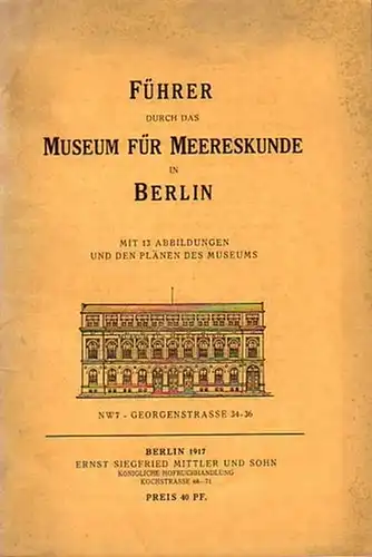 Museum für Meereskunde, Berlin: Führer durch das Museum für Meereskunde in Berlin. Mit 13 Abbildungen und den Plänen des Museums. 