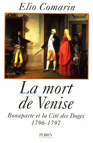 Comarin, Elio: La mort de Venise. Bonaparte et la Cité des Doges 1796 - 1797. 