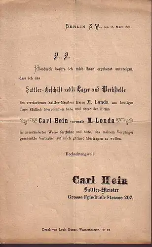 Berlin. - Carl Hein, Sattler-Meister, Berlin S.W., den 15. März 1881. P.P. Hierdurch beehre ich mit Ihnen ergebenst anzuzeigen, dass ich das Sattler-Geschäft nebst Lager...