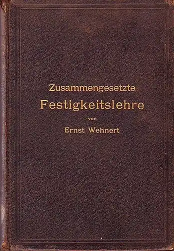 Wehnert, Ernst: Zusammengesetzte Festigkeitslehre nebst Aufgaben aus dem Gebiete des Maschinenbaues und der Baukonstruktion. Ein Lehrbuch für Maschinenbauschulen und andere technische Lehranstalten sowie zum Selbstunterricht.. 