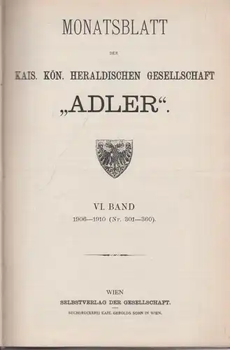 Adler. - Monatsblatt der kais.kön. heraldischen Gesellschaft Adler. - J. B. Witting (Red.): Monatsblatt der kais. kön. heraldischen Gesellschaft Adler. VI. Band 1906-1910 (Nr. 301-360). 