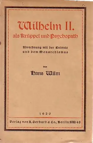 Wilhelm II. - Wilm, Hans: Wilhelm II. als Krüppel und Psychopath. Abrechnung mit der Entente und dem Monarchismus. 