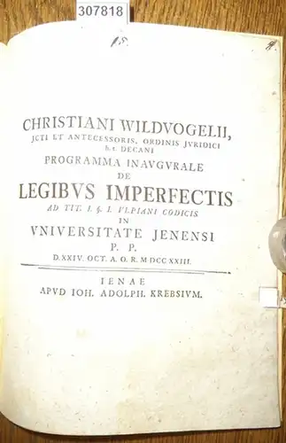 Wildvogel, Christian (Wildvogelii, Christiani): Programma Inaugurale De Legibus Imperfectis ad Tit. I:  § I. Ulpiani Codicis in Universitate Jenensi P.P. D.XXIV.Oct. A.O.R. MDCCXXII. 