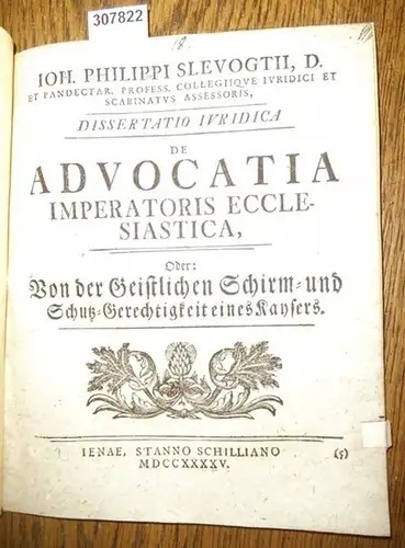 Slevogt, Johann Philipp ( Ioh. Philippi Slevogtii): Dissertatio  Iuridica de Advocatia Imperatoris Ecclesiastica, oder Von der Geitlichen Schirm- und Schutz-Gerchtigkeit  eines Kaysers. 