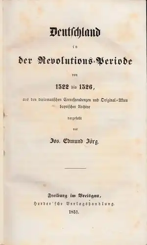 Jörg, Jos. Edmund: Deutschland in der Revolutions-Periode von 1522 bis 1526, aus den diplomatischen Correspondenzen und Original-Akten bayrischer Archive dargestellt von Jos. Edmund Jörg. 