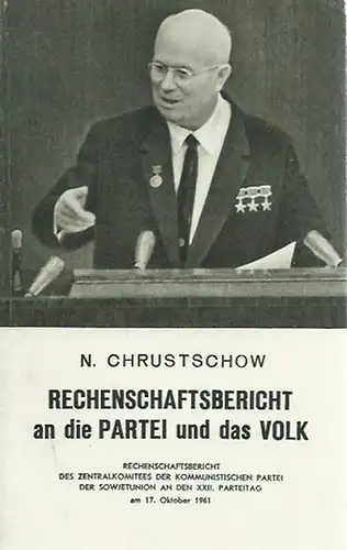 Chrustschow, N: Rechenschaftsbericht an die Partei und das Volk. Rechenschaftsbericht des Zentralkomitees der Kommunistischen Partei der Sowjetunion an den XXII. Parteitag am 17. Oktober 1961. 