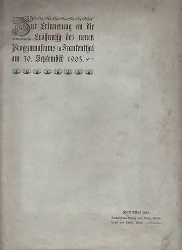 Frankenthal.   Progymnasium.   Joh. Kraus / Fr. Zollinger: Festgabe zur Eröffnung des neuen Progymnasiums in Frankenthal am 30. September 1903. Inhalt: 1).. 